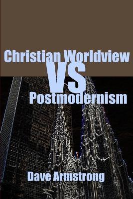 Christian Worldview Vs. Postmodernism - Dave Armstrong - cover