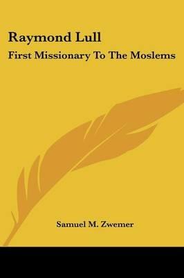 Raymond Lull: First Missionary To The Moslems - Samuel M. Zwemer - cover