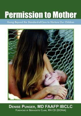 Permission to Mother: Going Beyond the Standard-Of-Care to Nurture Our Children - Denise Punger MD Faafp Ibclc - cover