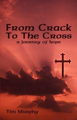 From Crack To The Cross: A Journey of Hope - Tim Murphy - cover