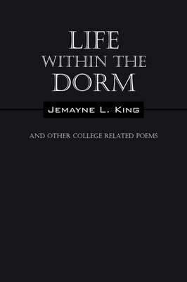 Life Within the Dorm: And Other College Related Poems - Jemayne L King - cover