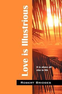 Love Is Illustrious: It Is Above All Else in Life - Robert Bridges - cover