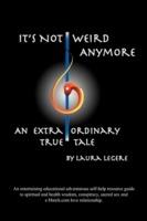 It's Not Weird Anymore: An entertaining educational adventurous self-help resource guide to spiritual and health wisdom, conspiracy, sacred sex and a match.com love relationship. An extraordinary true tale by Laura Legere