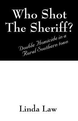 Who Shot the Sheriff?: Double Homicide in a Rural Southern Town - Linda Law - cover