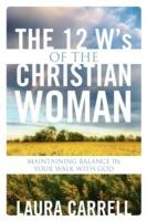 The 12 W's of the Christian Woman: Maintaining Balance in Your Walk With God