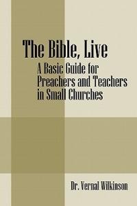 The Bible, Live: A Basic Guide for Preachers and Teachers in Small Churches - Vernal Wilkinson - cover