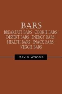 Bars: Breakfast bars- Cookie bars- Dessert bars- Energy bars- Health bars- Snack bars- Veggie bars - David Woods - cover