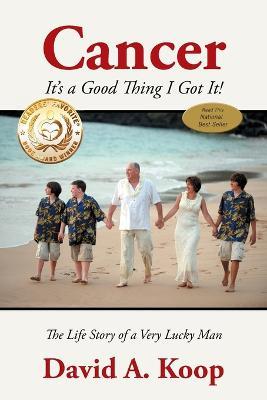 Cancer - It's a Good Thing I Got It!: The Life Story of a Very Lucky Man - David A Koop - cover