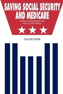 Saving Social Security and Medicare: Fixing the Retirement and Health Care Crises - David Dow - cover