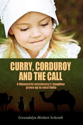 Curry, Corduroy and the Call: A Mennonite Missionary's Daughter Grows Up in Rural India - Gwendolyn Hiebert Schroth - cover