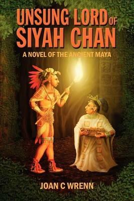 Unsung Lord of Siyah Chan: A Novel of the Ancient Maya - Joan C Wrenn - cover