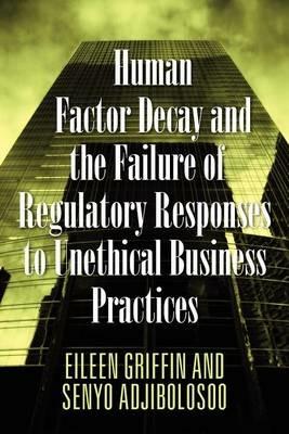 Human Factor Decay and the Failure of Regulatory Responses to Unethical Business Practices - Eileen Griffin,Senyo Adjibolosoo - cover