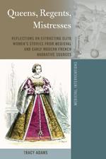 Queens, Regents, Mistresses: Reflections on Extracting Elite Women’s Stories from Medieval and Early Modern French Narrative Sources