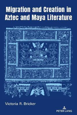 Migration and Creation in Aztec and Maya literature - Victoria R. Bricker - cover
