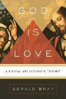 God Is Love: A Biblical and Systematic Theology - Gerald Bray - cover