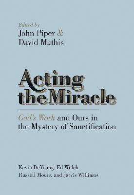 Acting the Miracle: God's Work and Ours in the Mystery of Sanctification - cover