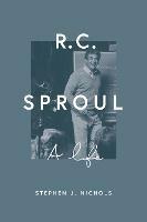 R. C. Sproul: A Life - Stephen J. Nichols - cover