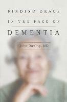 Finding Grace in the Face of Dementia - John, MD Dunlop - cover