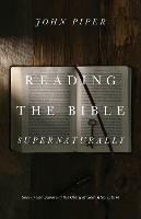 Reading the Bible Supernaturally: Seeing and Savoring the Glory of God in Scripture - John Piper - cover