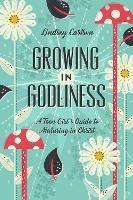 Growing in Godliness: A Teen Girl's Guide to Maturing in Christ - Lindsey Carlson - cover