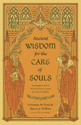 Ancient Wisdom for the Care of Souls: Learning the Art of Pastoral Ministry from the Church Fathers - Coleman M. Ford,Shawn J. Wilhite - cover