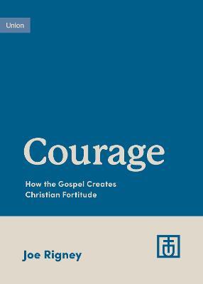 Courage: How the Gospel Creates Christian Fortitude - Joe Rigney - cover