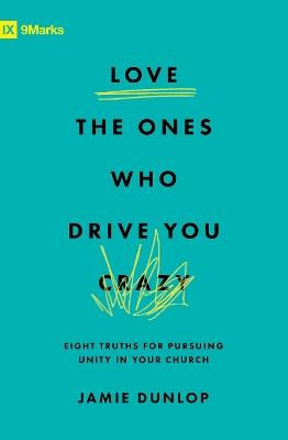 Love the Ones Who Drive You Crazy: Eight Truths for Pursuing Unity in Your Church - Jamie Dunlop - cover