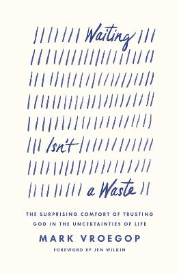 Waiting Isn't a Waste: The Surprising Comfort of Trusting God in the Uncertainties of Life - Mark Vroegop - cover