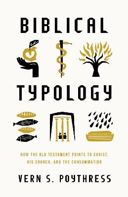 Biblical Typology: How the Old Testament Points to Christ, His Church, and the Consummation - Vern S. Poythress - cover