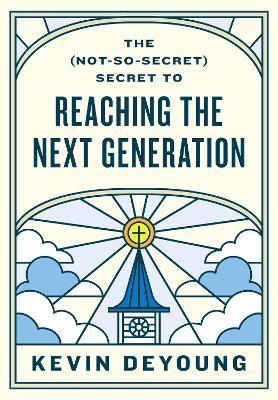 The (Not-So-Secret) Secret to Reaching the Next Generation - Kevin DeYoung - cover