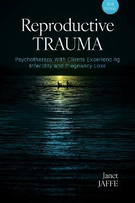 Reproductive Trauma: Psychotherapy With Clients Experiencing Infertility and Pregnancy Loss - Janet Jaffe - cover