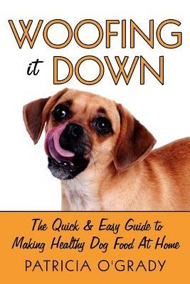 Woofing it Down: The Quick & Easy Guide to Making Healthy Dog Food at Home - Patricia O'Grady - cover