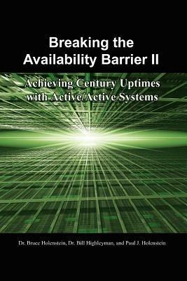 Breaking the Availability Barrier II: Achieving Century Uptimes with Active/Active Systems - Dr. Bruce Holenstein,Dr. Bill Highleyman,Paul  J. Holenstein - cover