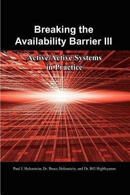 Breaking the Availability Barrier III: Active/Active Systems in Practice - Paul J. Holenstein,Dr. Bruce Holenstein,Dr. Bill Highleyman - cover