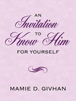 An Invitation To Know Him: For Yourself