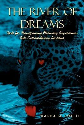 The River of Dreams: Tools for Transforming Ordinary Experiences Into Extraordinary Realities - Barbara Smith - cover