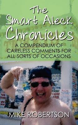 The Smart Aleck Chronicles: A Compendium of Careless Comments For All Sorts of Occasions - Mike Robertson - cover