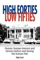 High Forties Low Fifties: Humor, Human Interest and Heroics Before and During the Korean War - Ralph Aniol - cover