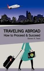 Traveling Abroad: How To Proceed & Succeed