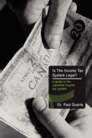Is The Income Tax System Legal?: A Guide to the Canadian Income Tax System - Paul Duarte - cover
