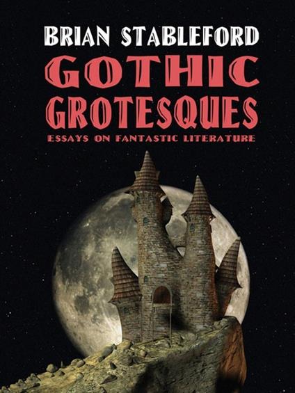 Gothic Grotesques: Essays on Fantastic Literature - Brian Stableford - cover
