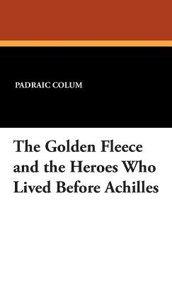 The Golden Fleece and the Heroes Who Lived Before Achilles - Padraic Colum - cover