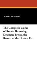 The Complete Works of Robert Browning: Dramatic Lyrics, the Return of the Druses, Etc.