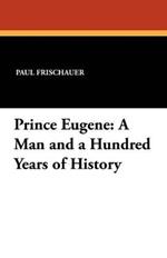 Prince Eugene: A Man and a Hundred Years of History