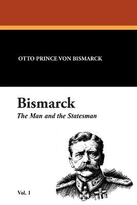 Bismarck: The Man and the Statesman Vol. 1 - Otto Prince Von Bismarck - cover