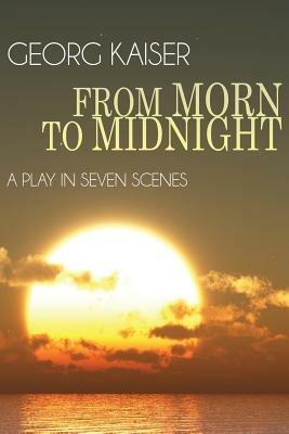 From Morn to Midnight: A Play in Seven Scenes - Georg Kaiser - cover