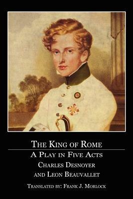 The King of Rome: A Play in Five Acts - Charles Desnoyer,Leon Beauvallet - cover