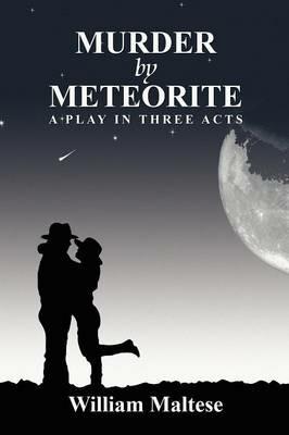 Murder by Meteorite: A Play in Three Acts - William Maltese - cover