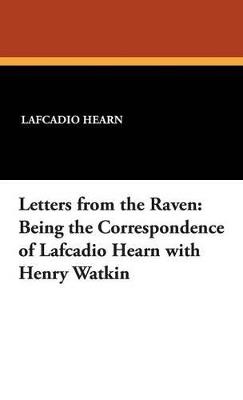 Letters from the Raven: Being the Correspondence of Lafcadio Hearn with Henry Watkin - Lafcadio Hearn - cover