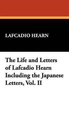 The Life and Letters of Lafcadio Hearn Including the Japanese Letters, Vol. II - Lafcadio Hearn - cover